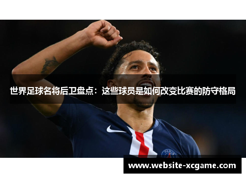 世界足球名将后卫盘点：这些球员是如何改变比赛的防守格局