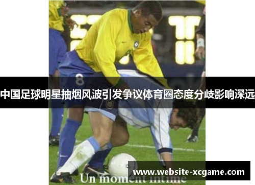 中国足球明星抽烟风波引发争议体育圈态度分歧影响深远