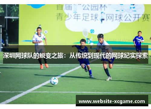 深圳网球队的蜕变之旅：从传统到现代的网球纪实探索