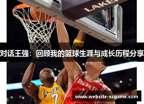 对话王强：回顾我的篮球生涯与成长历程分享