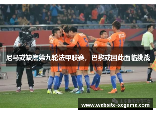 尼马或缺席第九轮法甲联赛，巴黎或因此面临挑战