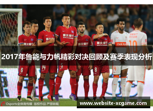2017年鲁能与力帆精彩对决回顾及赛季表现分析