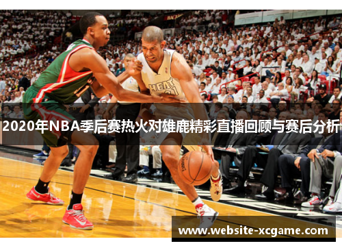 2020年NBA季后赛热火对雄鹿精彩直播回顾与赛后分析
