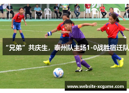 “兄弟”共庆生，泰州队主场1-0战胜宿迁队