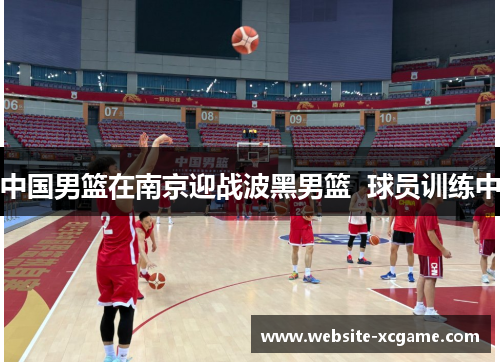 中国男篮在南京迎战波黑男篮  球员训练中