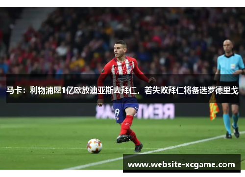 马卡:利物浦愿1亿欧放迪亚斯去拜仁,若失败拜仁将备选罗德里戈