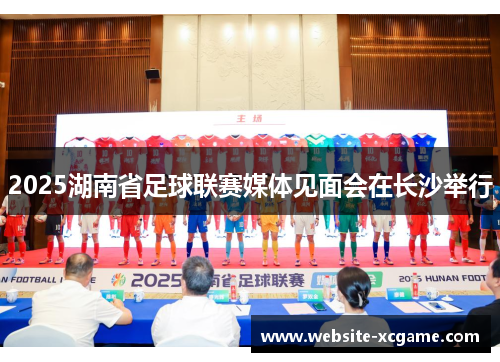 2025湖南省足球联赛媒体见面会在长沙举行